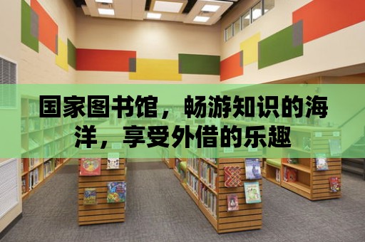 國家圖書館，暢游知識的海洋，享受外借的樂趣