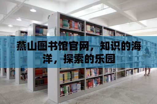 燕山圖書館官網(wǎng)，知識(shí)的海洋，探索的樂(lè)園