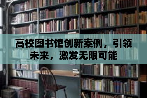 高校圖書館創新案例，引領未來，激發無限可能