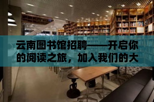 云南圖書館招聘——開啟你的閱讀之旅，加入我們的大家庭