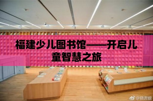 福建少兒圖書館——開啟兒童智慧之旅