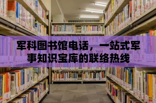 軍科圖書館電話，一站式軍事知識寶庫的聯絡熱線