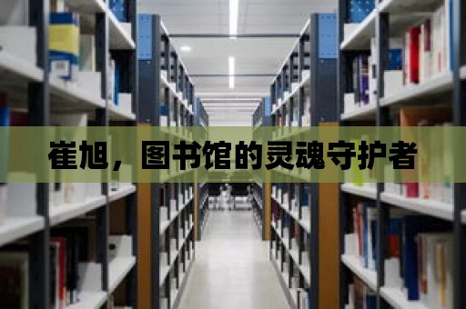 崔旭，圖書館的靈魂守護(hù)者