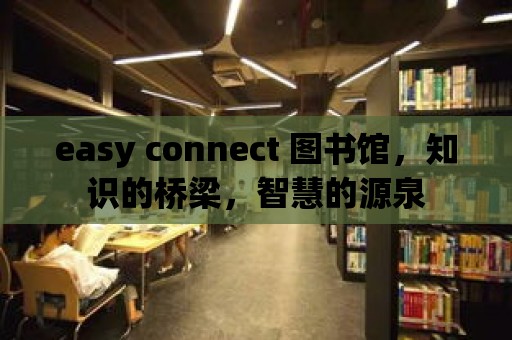 easy connect 圖書館，知識的橋梁，智慧的源泉