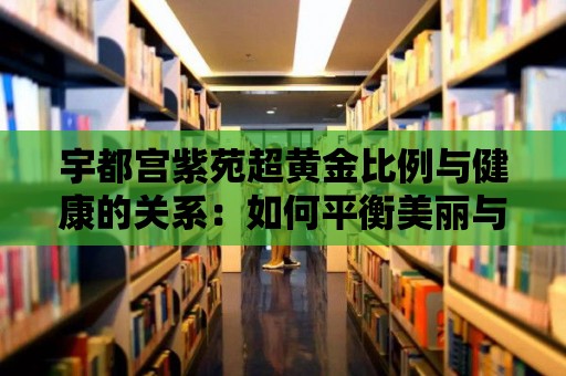 宇都宮紫苑超黃金比例與健康的關系：如何平衡美麗與身體的需求？