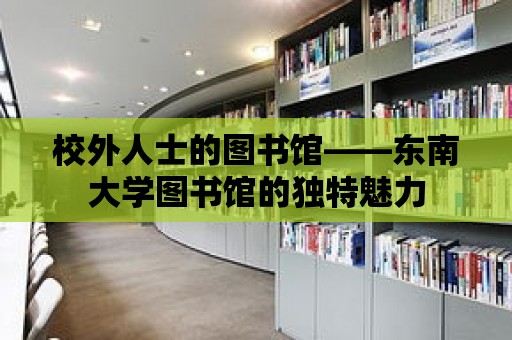 校外人士的圖書館——東南大學圖書館的獨特魅力