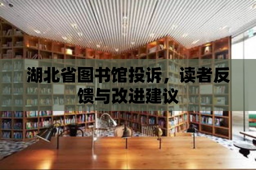 湖北省圖書館投訴，讀者反饋與改進建議