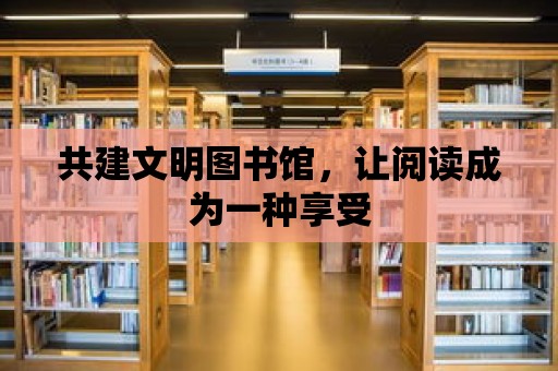 共建文明圖書館，讓閱讀成為一種享受