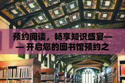 預約閱讀，暢享知識盛宴—— 開啟您的圖書館預約之旅