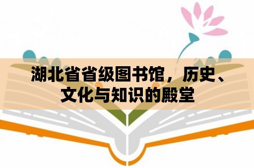 湖北省省級圖書館，歷史、文化與知識的殿堂