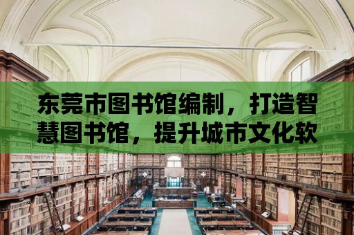 東莞市圖書館編制，打造智慧圖書館，提升城市文化軟實力