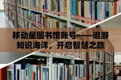 移動星圖書館賬號——遨游知識海洋，開啟智慧之旅