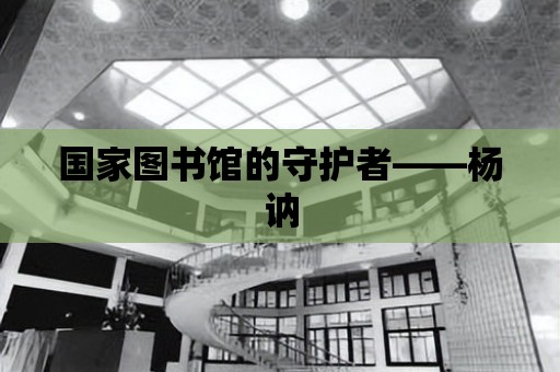 國家圖書館的守護者——楊訥