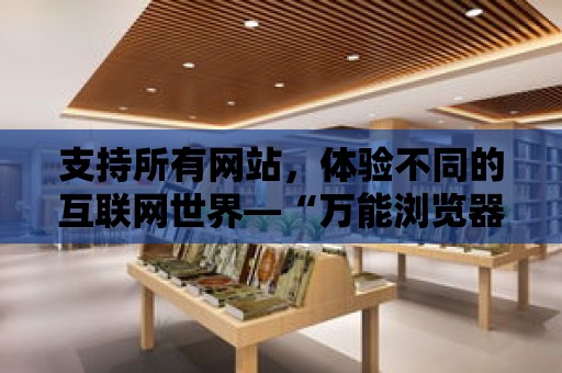 支持所有網站，體驗不同的互聯網世界—“萬能瀏覽器”