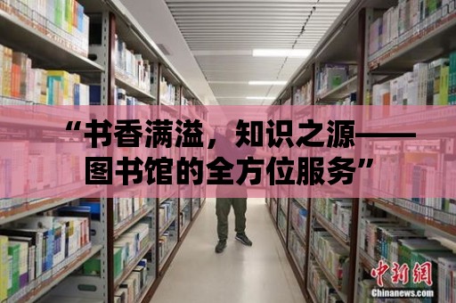 “書香滿溢，知識之源——圖書館的全方位服務”