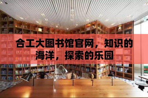 合工大圖書館官網，知識的海洋，探索的樂園