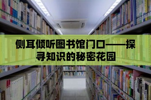 側(cè)耳傾聽圖書館門口——探尋知識的秘密花園