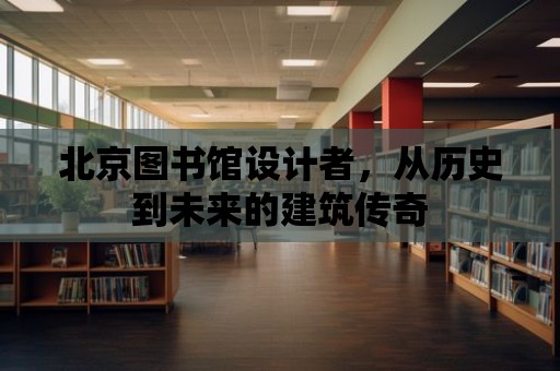 北京圖書館設計者，從歷史到未來的建筑傳奇