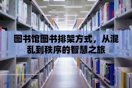 圖書館圖書排架方式，從混亂到秩序的智慧之旅