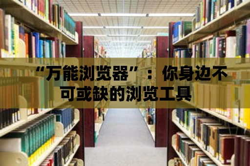 “萬(wàn)能瀏覽器”：你身邊不可或缺的瀏覽工具