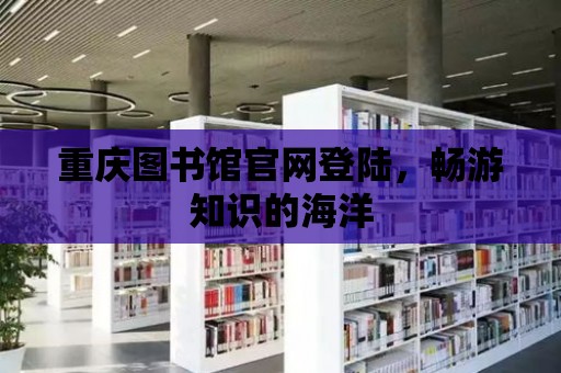 重慶圖書館官網登陸，暢游知識的海洋