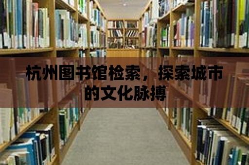 杭州圖書館檢索，探索城市的文化脈搏