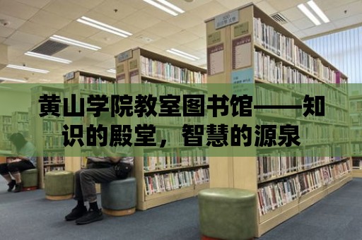 黃山學院教室圖書館——知識的殿堂，智慧的源泉