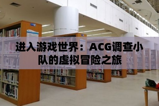 進(jìn)入游戲世界：ACG調(diào)查小隊(duì)的虛擬冒險(xiǎn)之旅