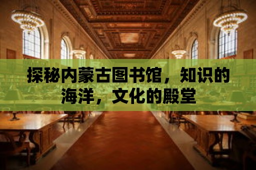 探秘內蒙古圖書館，知識的海洋，文化的殿堂