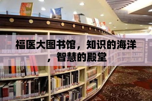 福醫大圖書館，知識的海洋，智慧的殿堂