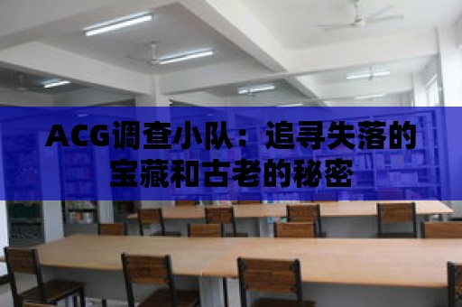 ACG調(diào)查小隊(duì)：追尋失落的寶藏和古老的秘密