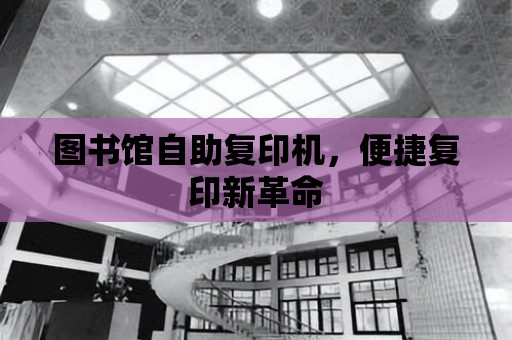 圖書館自助復印機，便捷復印新革命