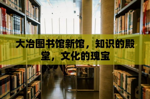 大冶圖書館新館，知識的殿堂，文化的瑰寶