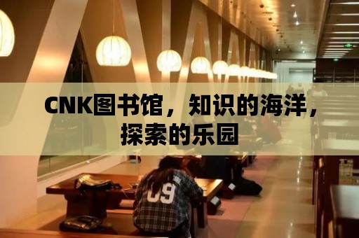 CNK圖書館，知識的海洋，探索的樂園