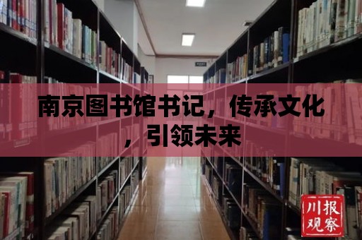 南京圖書館書記，傳承文化，引領未來