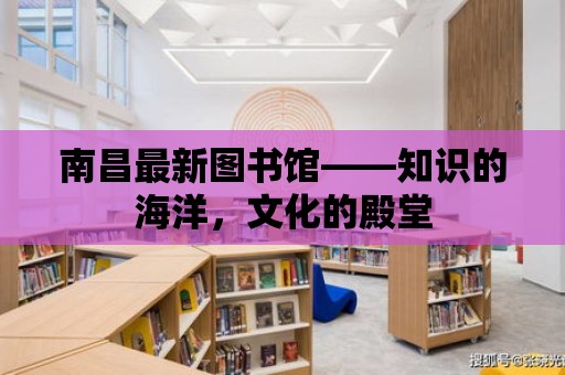 南昌最新圖書館——知識的海洋，文化的殿堂