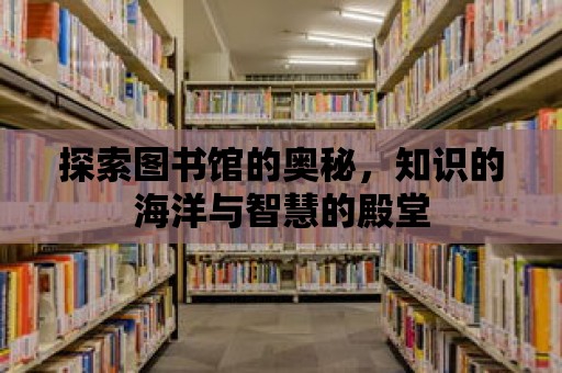 探索圖書館的奧秘，知識的海洋與智慧的殿堂