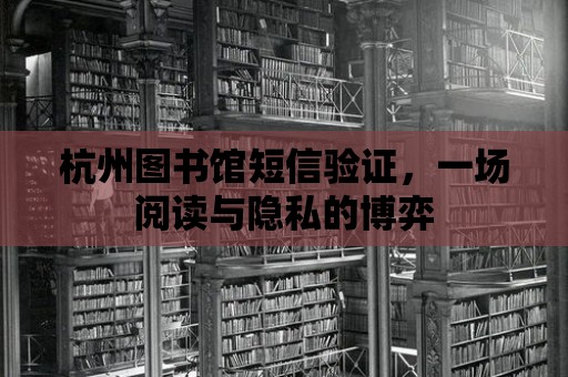 杭州圖書館短信驗證，一場閱讀與隱私的博弈