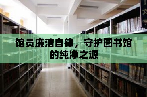 館員廉潔自律，守護圖書館的純凈之源