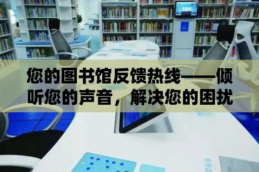 您的圖書館反饋熱線——傾聽您的聲音，解決您的困擾