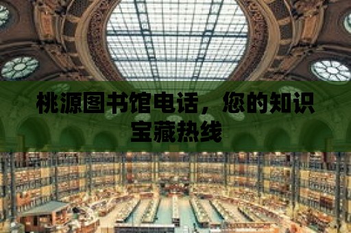 桃源圖書館電話，您的知識寶藏?zé)峋€