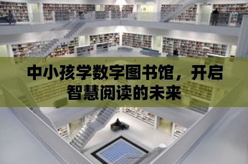 中小孩學數字圖書館，開啟智慧閱讀的未來