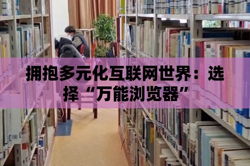 擁抱多元化互聯網世界：選擇“萬能瀏覽器”