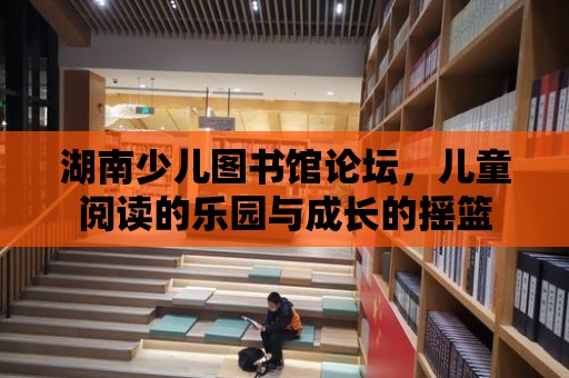 湖南少兒圖書館論壇，兒童閱讀的樂園與成長的搖籃