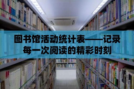 圖書館活動統(tǒng)計表——記錄每一次閱讀的精彩時刻