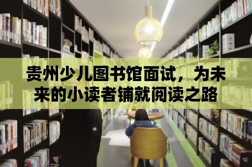 貴州少兒圖書館面試，為未來的小讀者鋪就閱讀之路