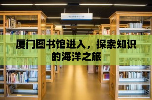 廈門圖書館進(jìn)入，探索知識的海洋之旅