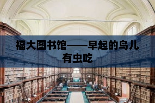 福大圖書館——早起的鳥兒有蟲吃