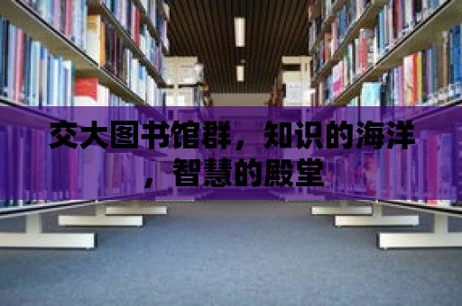 交大圖書館群，知識的海洋，智慧的殿堂