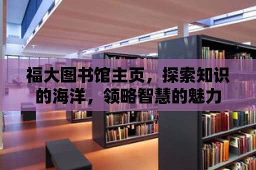 福大圖書館主頁，探索知識的海洋，領略智慧的魅力